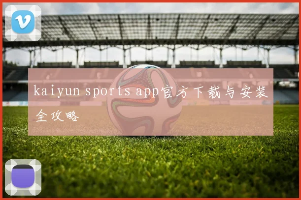 kaiyun sports app官方下载与安装全攻略