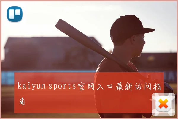 kaiyun sports官网入口最新访问指南