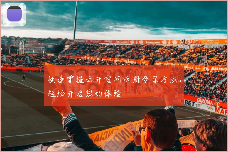 快速掌握云开官网注册登录方法,轻松开启您的体验