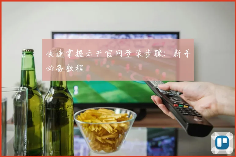 快速掌握云开官网登录步骤:新手必备教程