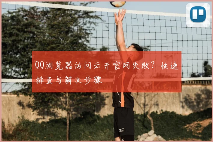 QQ浏览器访问云开官网失败？快速排查与解决步骤