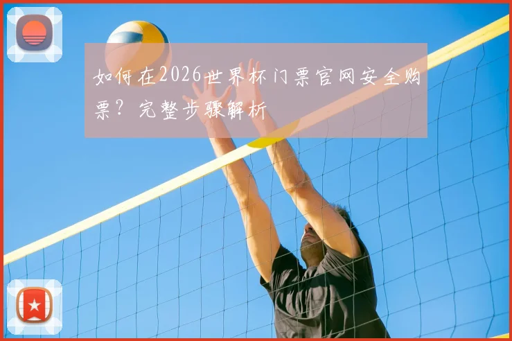 如何在2026世界杯门票官网安全购票？完整步骤解析
